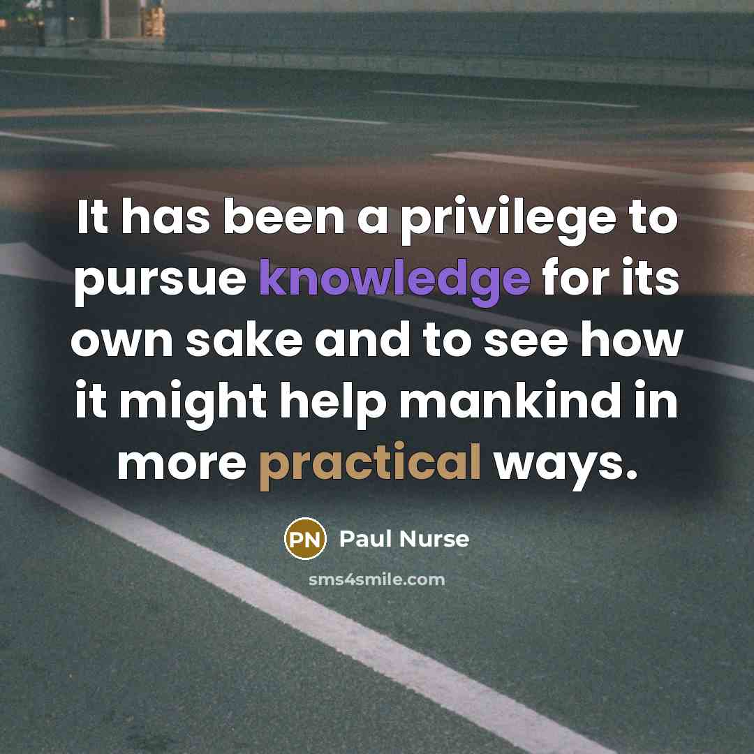 “It has been a privilege to pursue knowledge for its…” quote by Paul Nurse