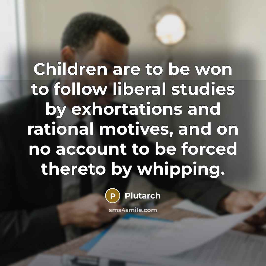 “Children are to be won to follow liberal studies by…” quote by Plutarch