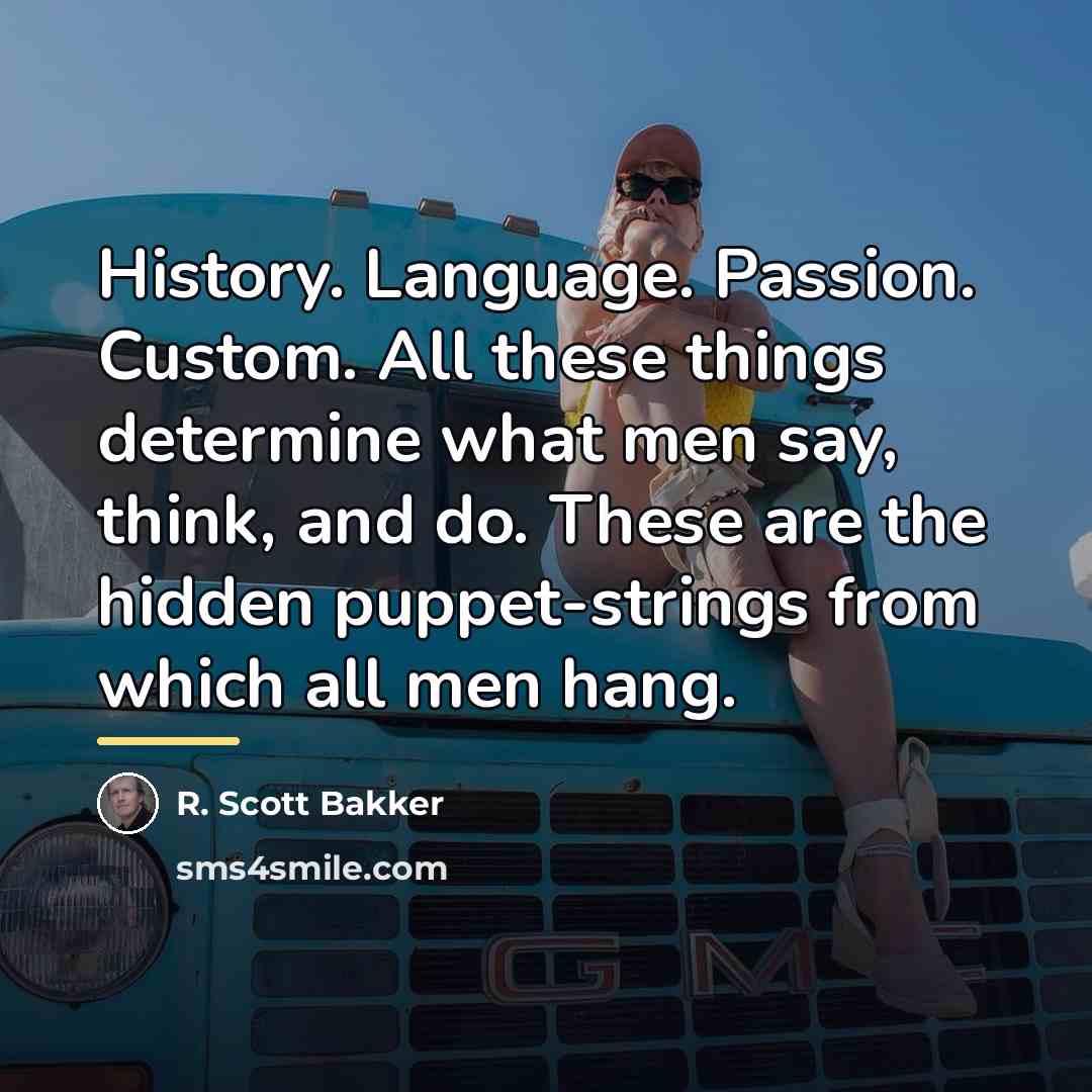 “History. Language. Passion. Custom. All these things determine what men…” quote by R. Scott Bakker