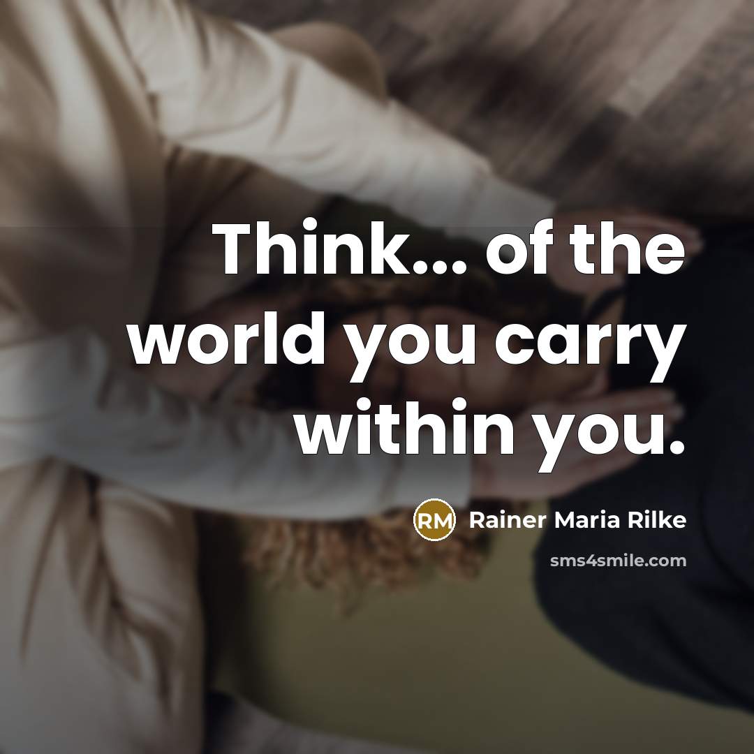 “Think... of the world you carry within you.” quote by Rainer Maria Rilke