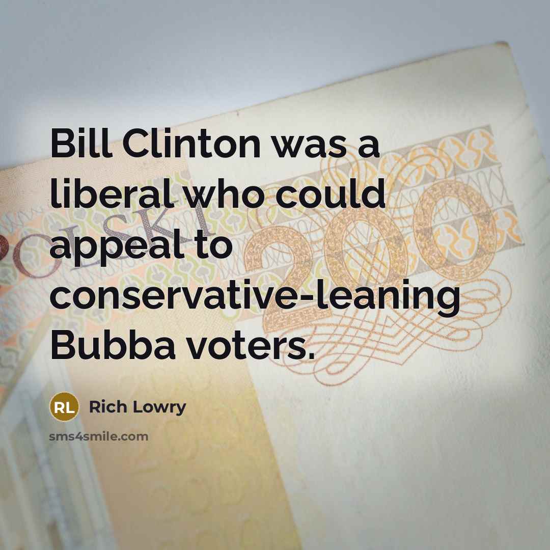 “Bill Clinton was a liberal who could appeal to conservative-leaning…” quote by Rich Lowry