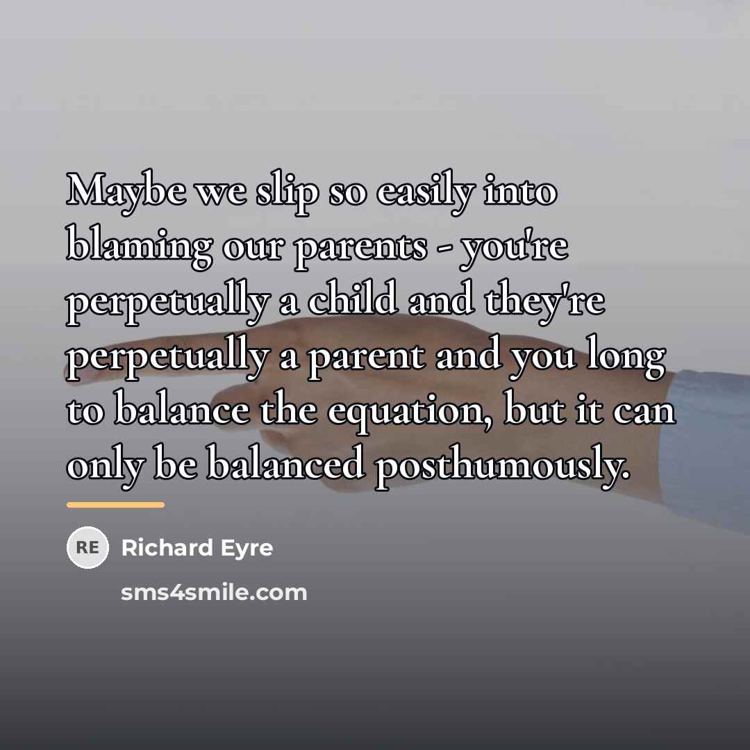 “Maybe we slip so easily into blaming our parents -…” quote by Richard Eyre