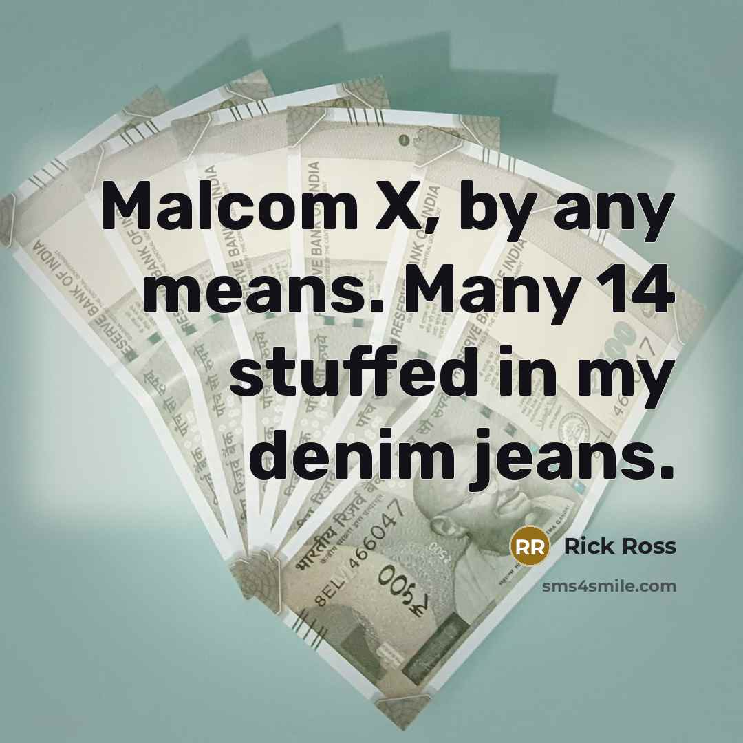 “Malcom X, by any means. Many 14 stuffed in my denim jeans.” quote by Rick Ross