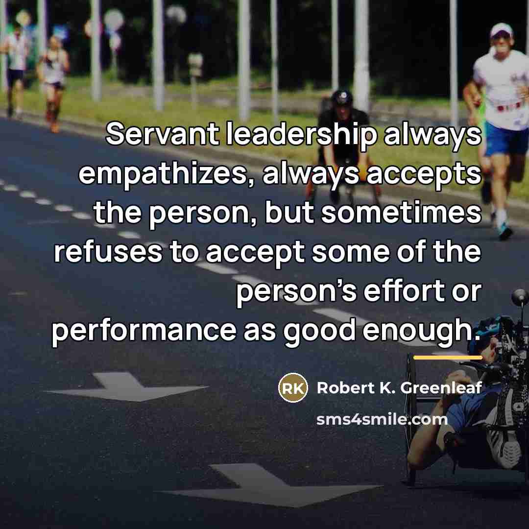 “Servant leadership always empathizes, always accepts the person, but sometimes…” quote by Robert K. Greenleaf