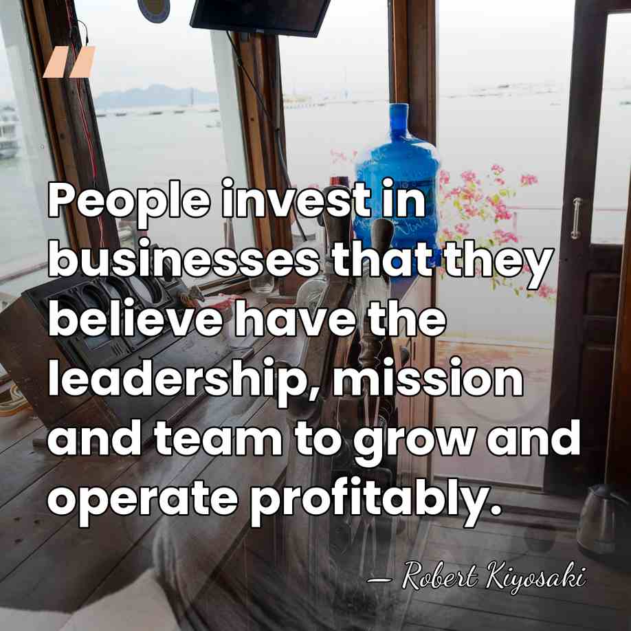 People invest in businesses that they believe have the leadership, mission and&hellip; - Robert Kiyosaki