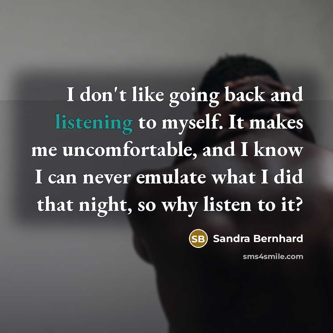 “I don't like going back and listening to myself. It…” quote by Sandra Bernhard