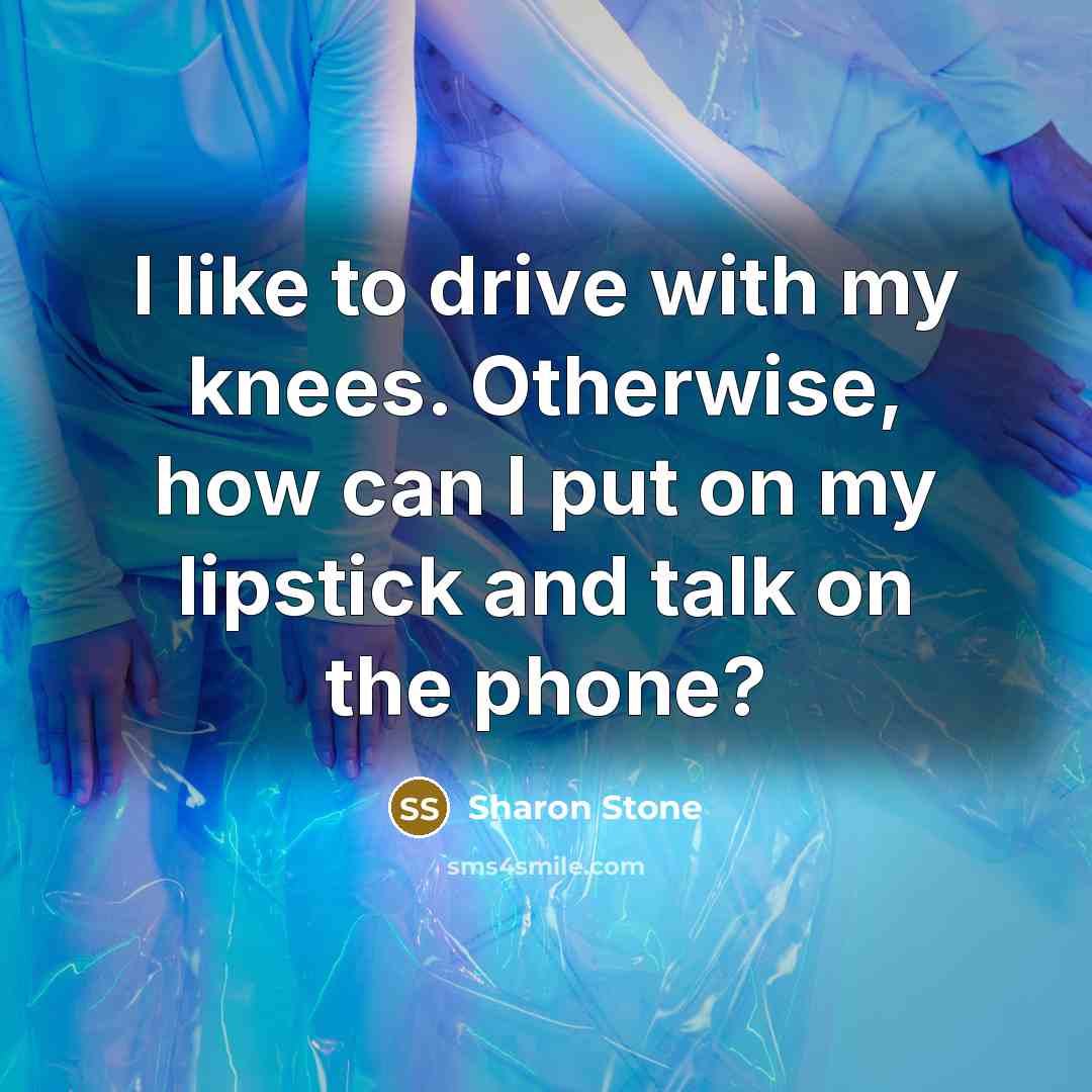 “I like to drive with my knees. Otherwise, how can…” quote by Sharon Stone