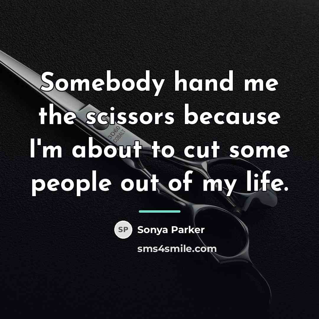 “Somebody hand me the scissors because I'm about to cut…” quote by SONYA PARKER