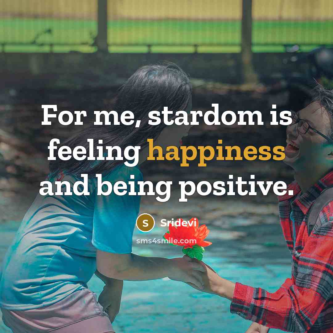“For me, stardom is feeling happiness and being positive.…” quote by Sridevi