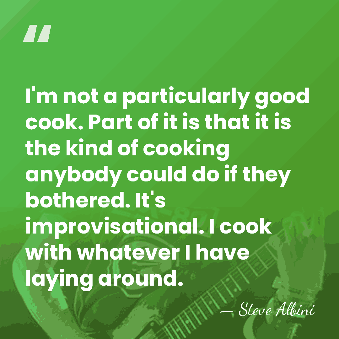 I'm not a particularly good cook. Part of it is that it&hellip; - Steve Albini