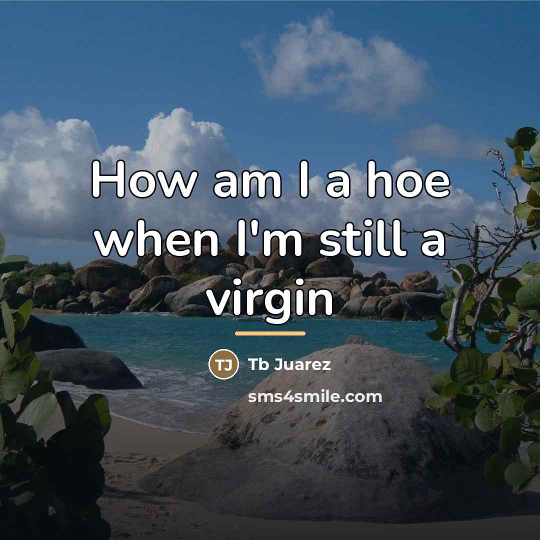 “How am I a hoe when I'm still a virgin…” quote by Tb Juarez