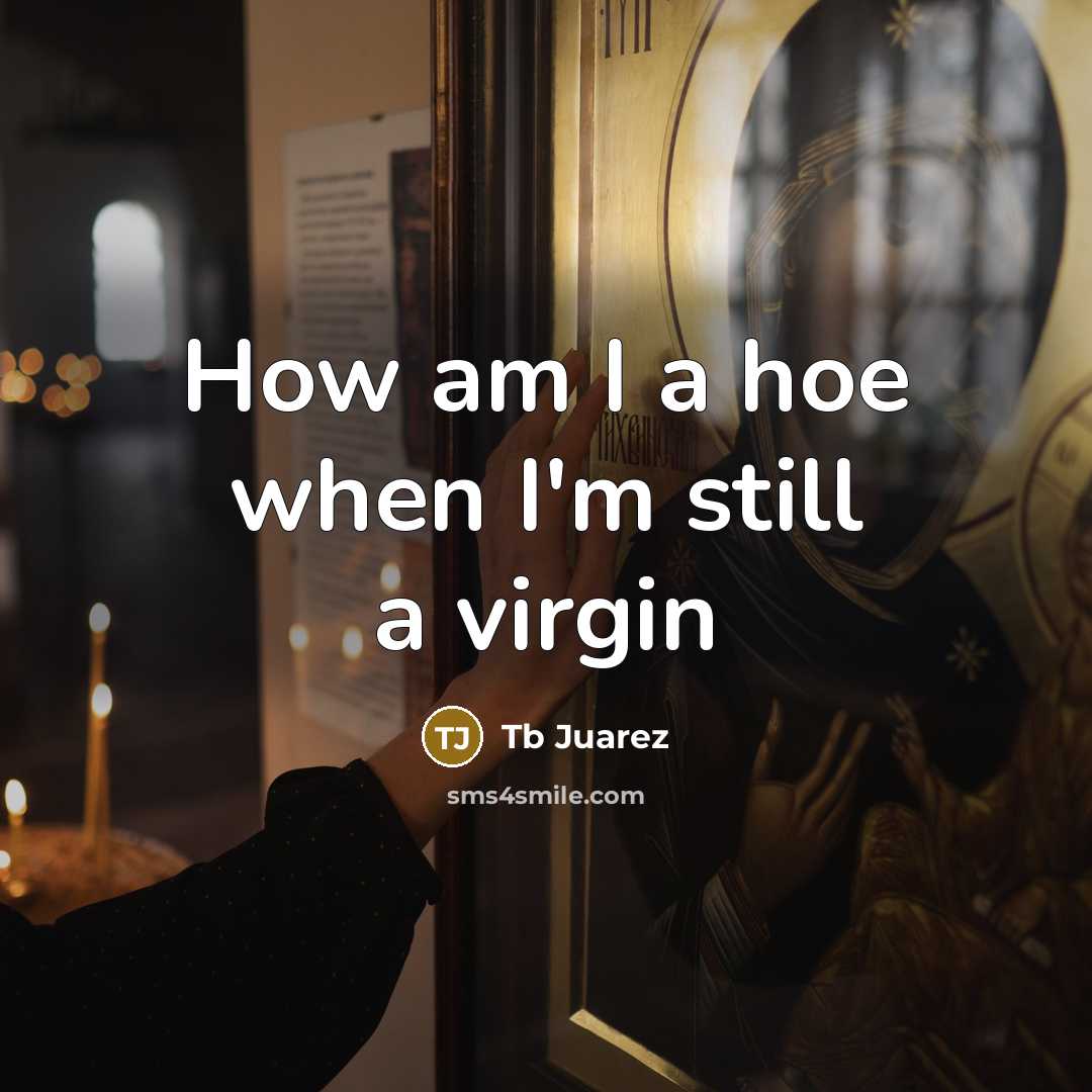 “How am I a hoe when I'm still a virgin” quote by Tb Juarez
