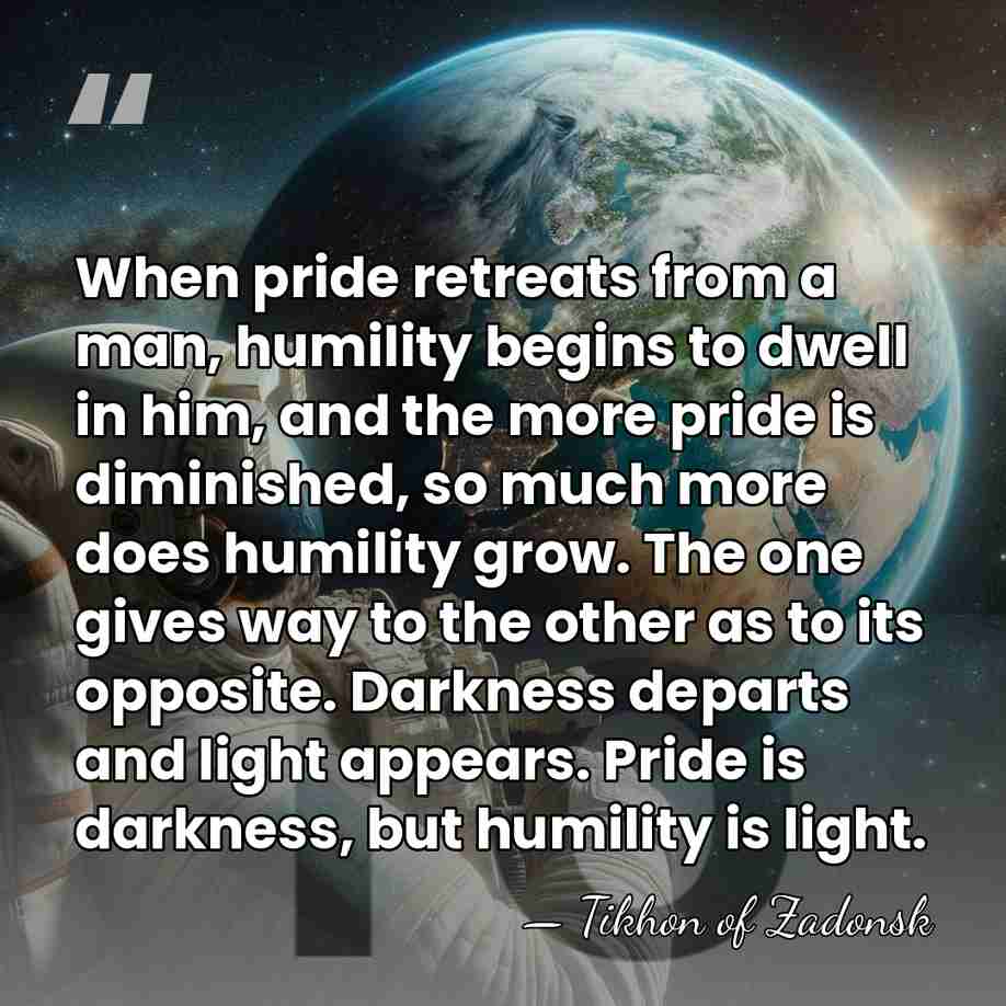 When pride retreats from a man, humility begins to dwell in him,&hellip; - Tikhon of Zadonsk
