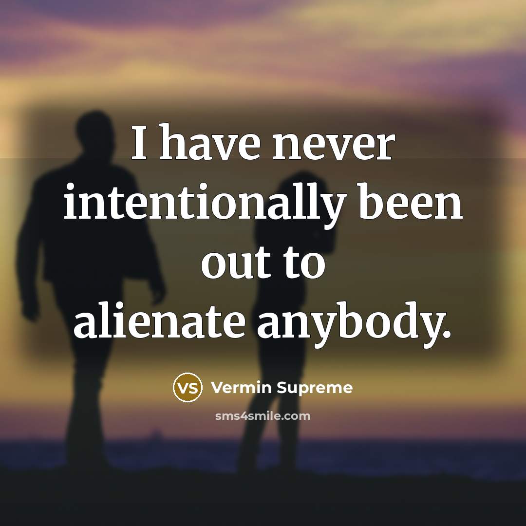 “I have never intentionally been out to alienate anybody.…” quote by Vermin Supreme