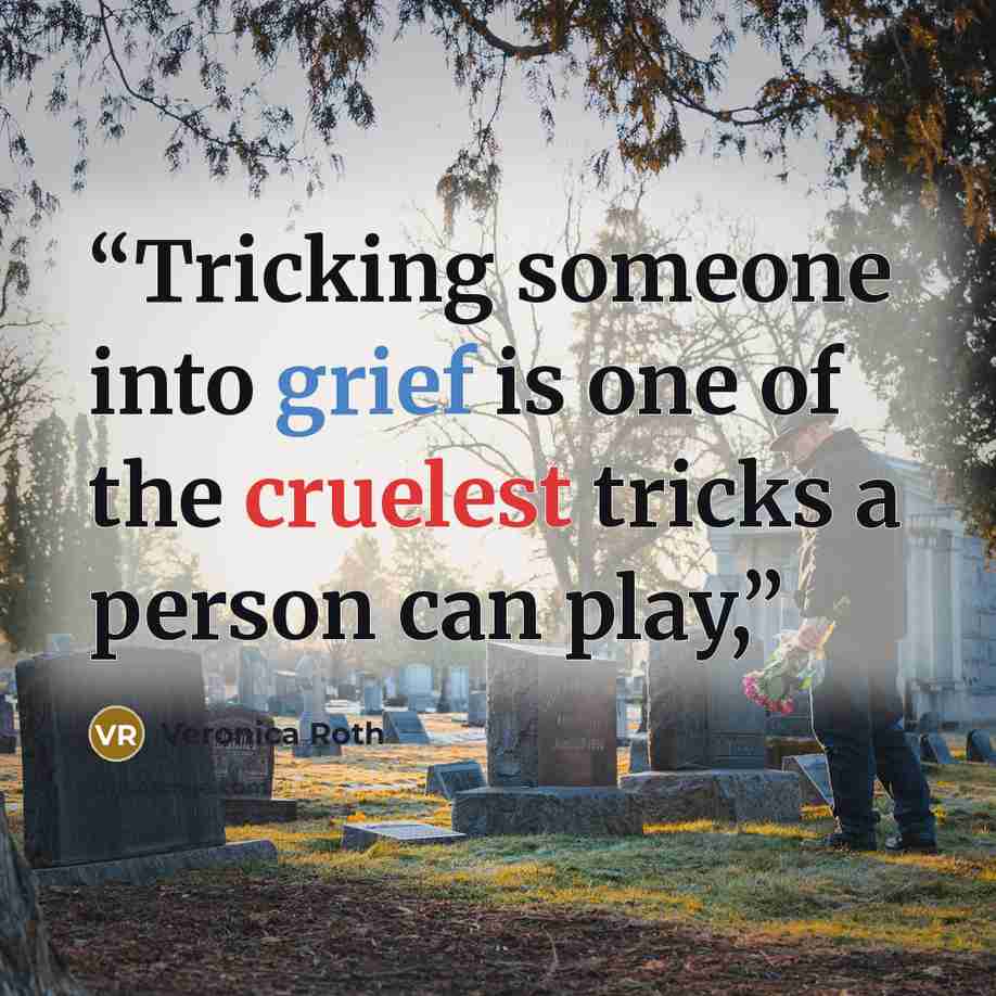 “Tricking someone into grief is one of the cruelest tricks a person can play,” quote by Veronica Roth