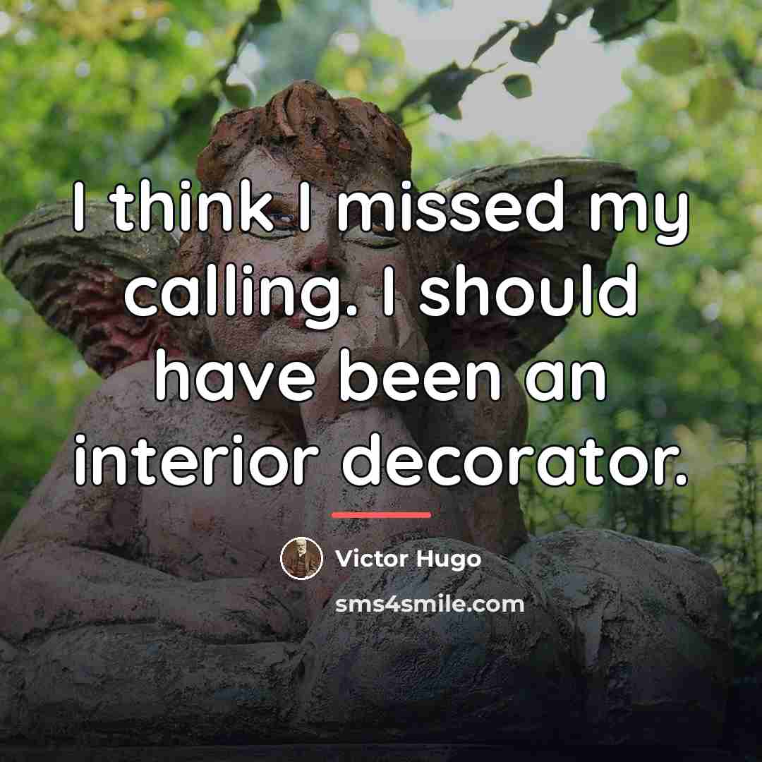 “I think I missed my calling. I should have been…” quote by Victor Hugo