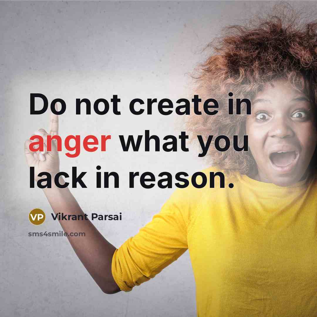 “Do not create in anger what you lack in reason.…” quote by Vikrant Parsai