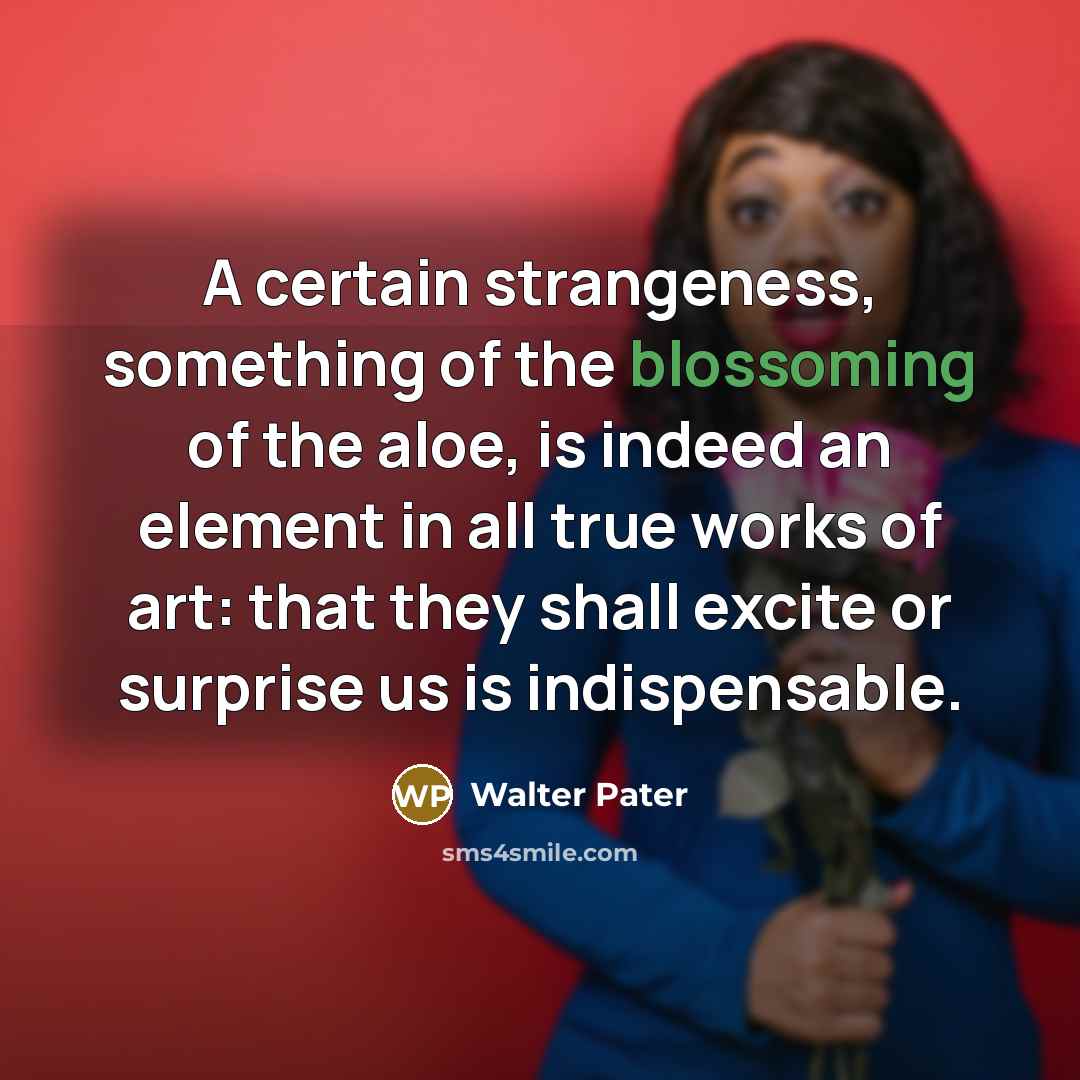 “A certain strangeness, something of the blossoming of the aloe,…” quote by Walter Pater