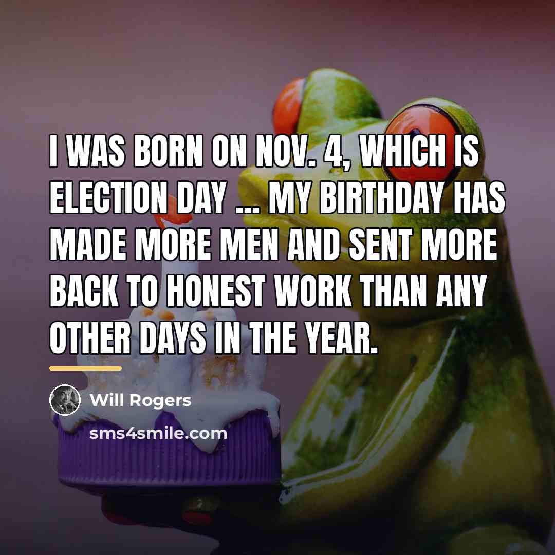 “I was born on Nov. 4, which is election day…” quote by Will Rogers