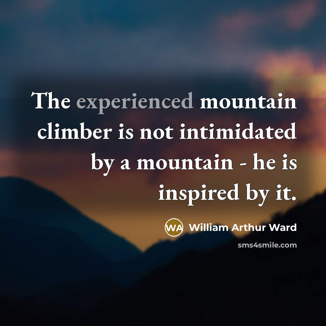 “The experienced mountain climber is not intimidated by a mountain…” quote by William Arthur Ward