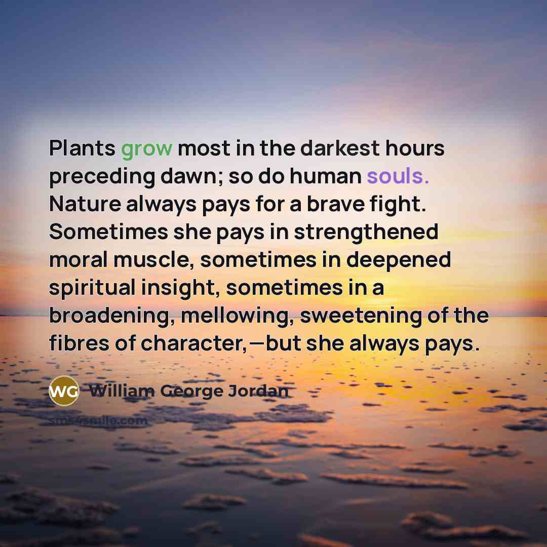 “Plants grow most in the darkest hours preceding dawn; so…” quote by William George Jordan