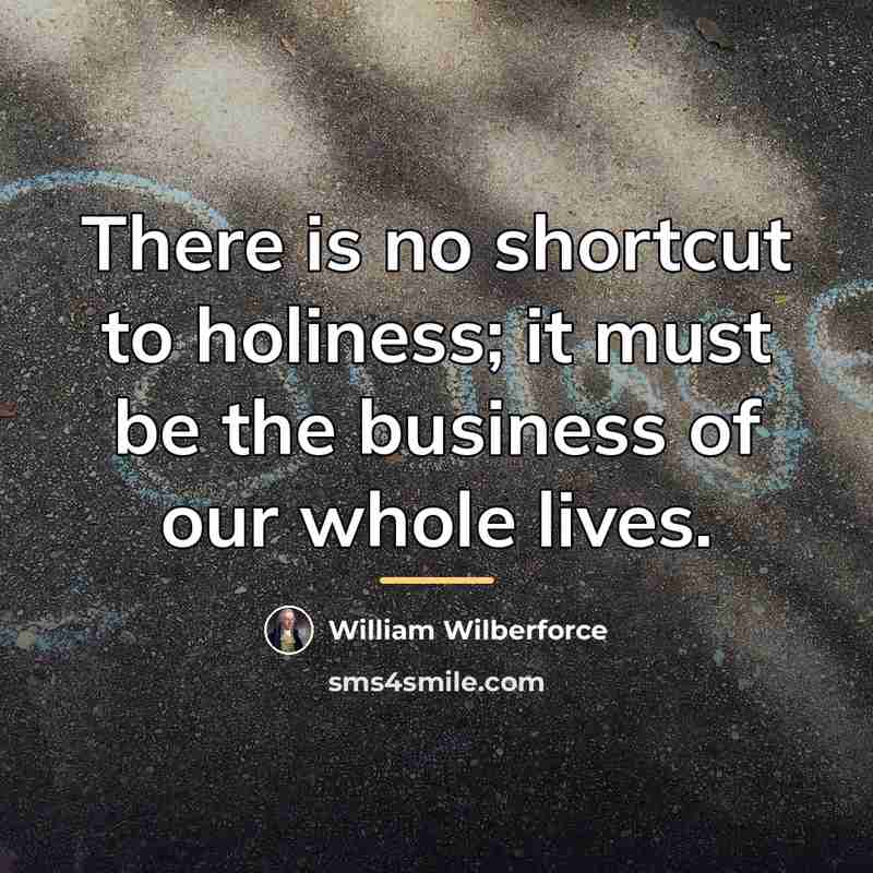 “There is no shortcut to holiness; it must be the…” quote by William Wilberforce