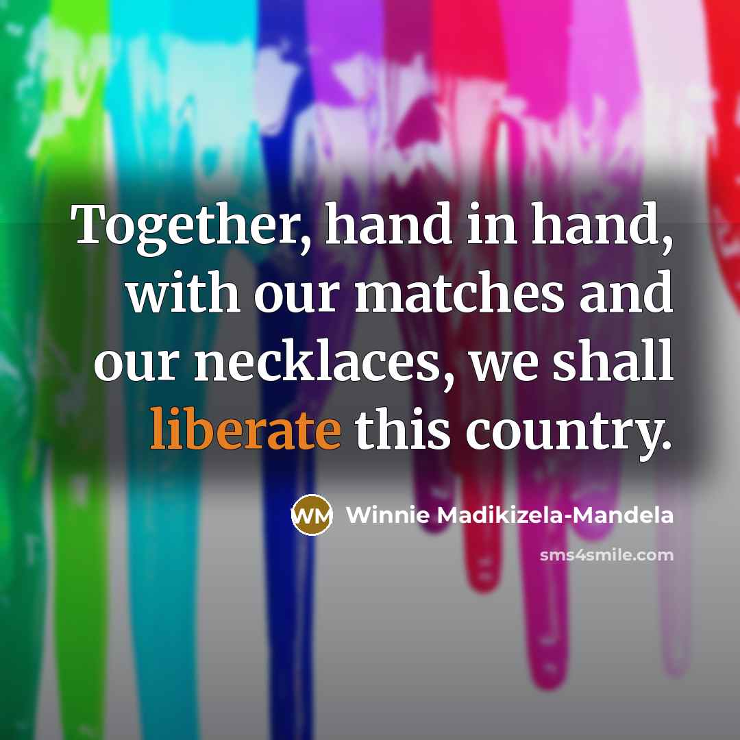 “Together, hand in hand, with our matches and our necklaces,…” quote by Winnie Madikizela-Mandela