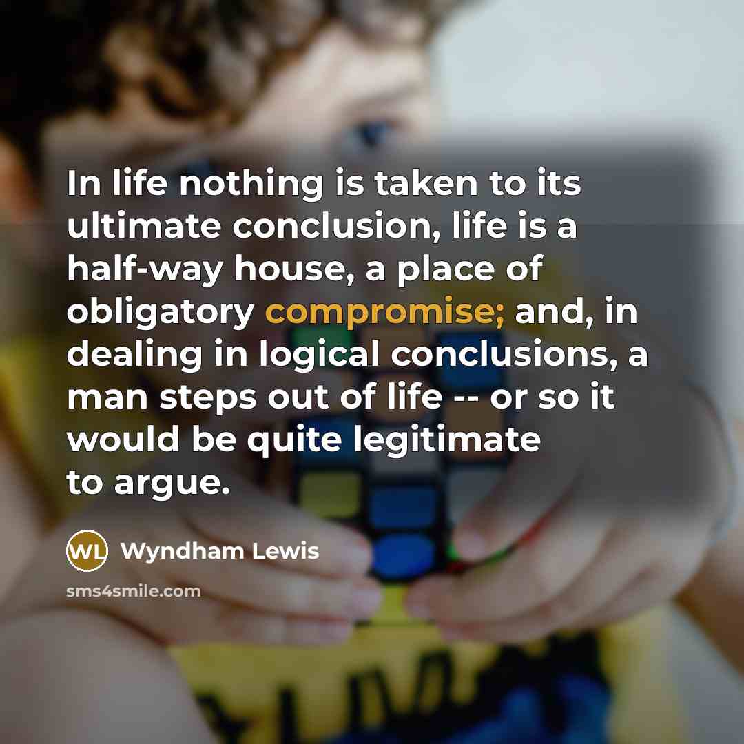 “In life nothing is taken to its ultimate conclusion, life…” quote by Wyndham Lewis