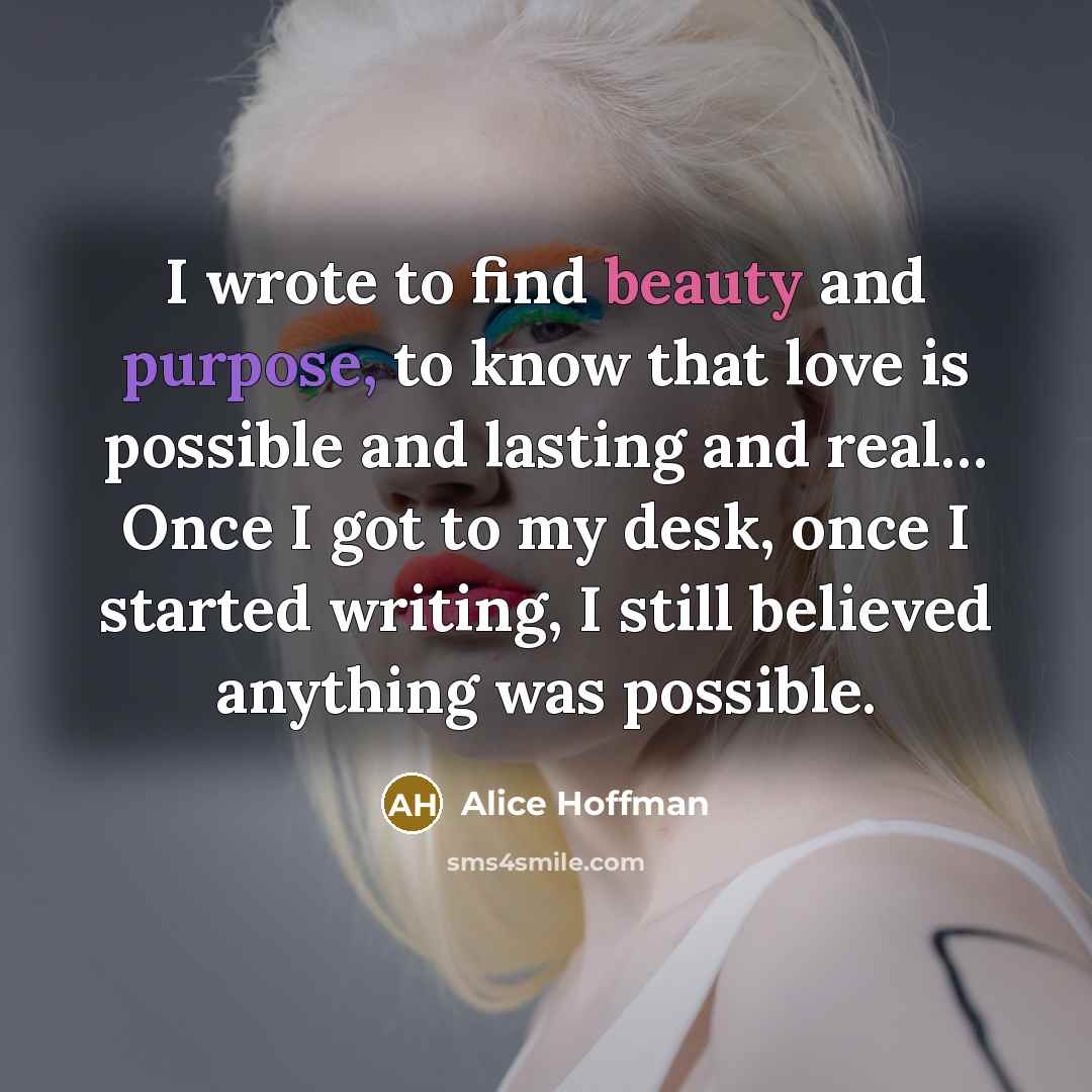 “I wrote to find beauty and purpose, to know that…” quote by Alice Hoffman