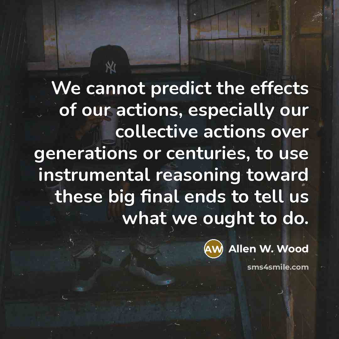 “We cannot predict the effects of our actions, especially our…” quote by Allen W. Wood