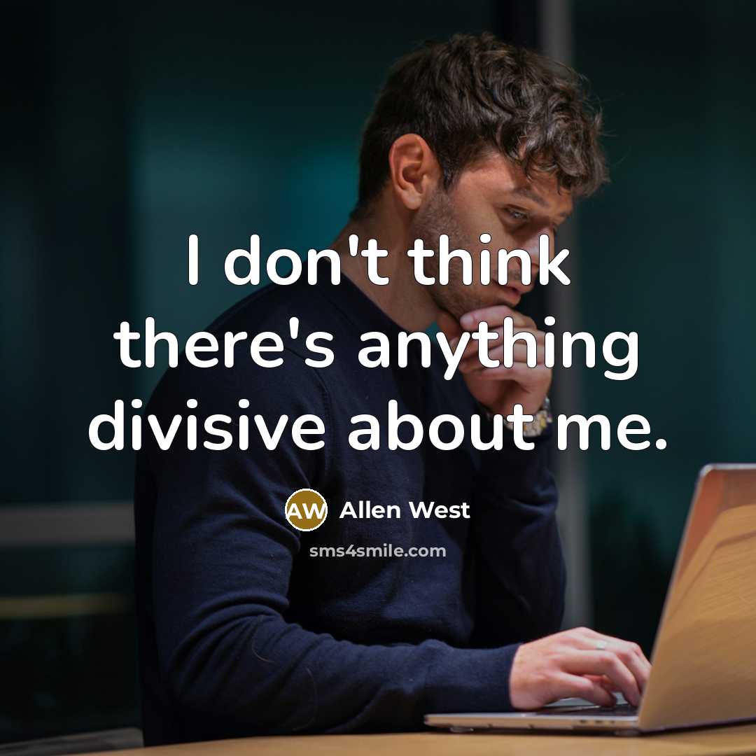“I don't think there's anything divisive about me.…” quote by Allen West