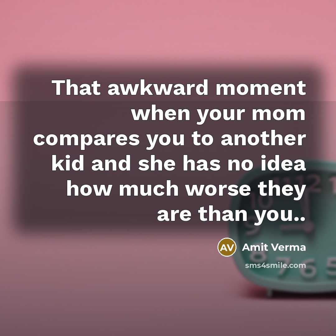 “That awkward moment when your mom compares you to another…” quote by Amit Verma
