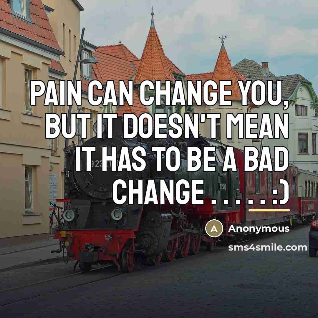 “Pain can change you, but it doesn't mean it has…” quote by Anonymous