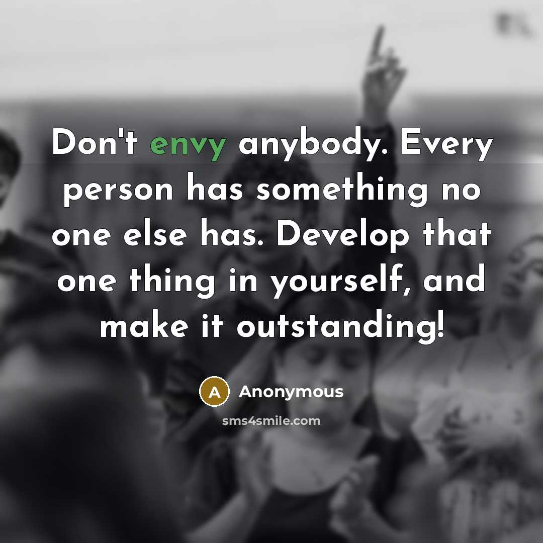 “Don't envy anybody. Every person has something no one else…” quote by Anonymous