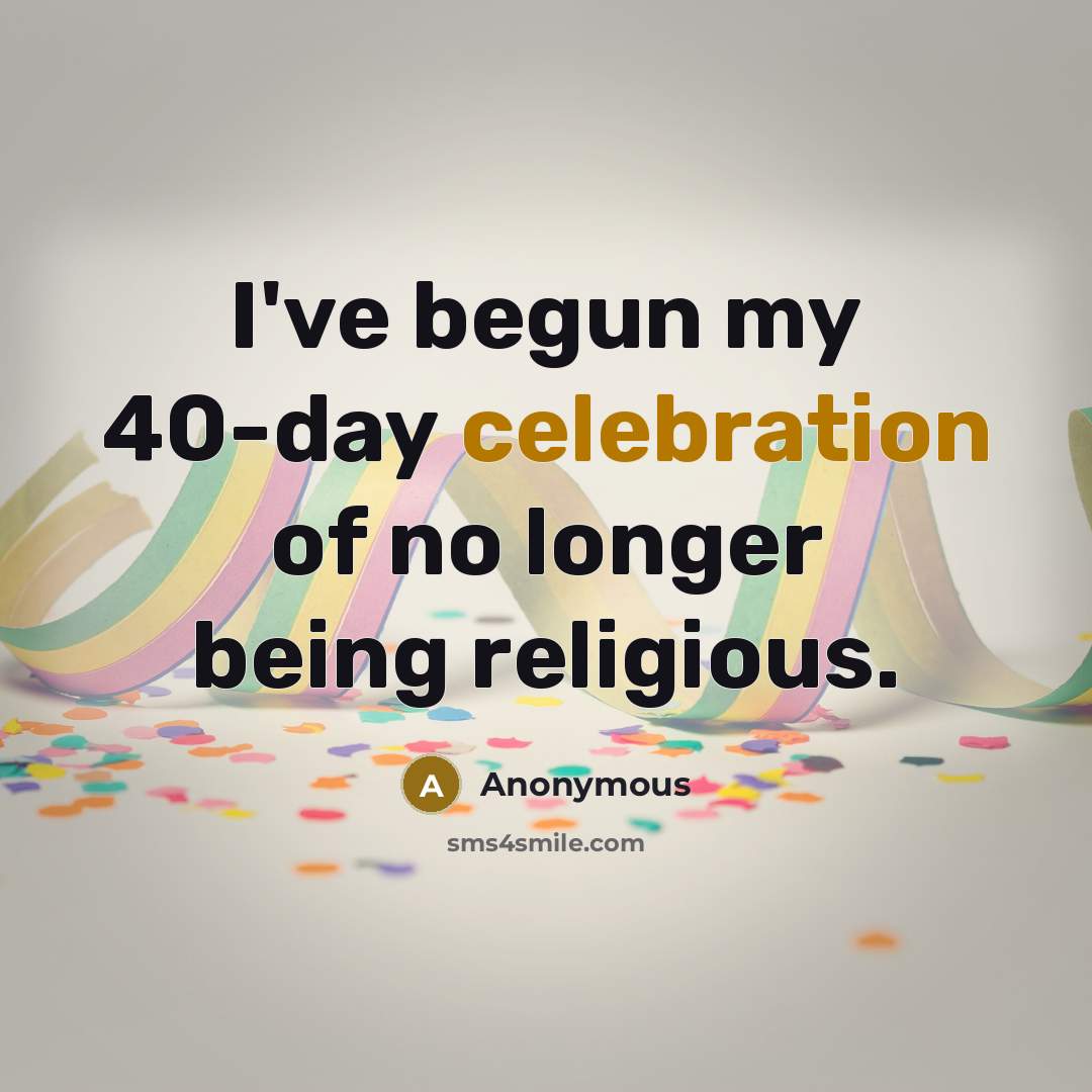 “I've begun my 40-day celebration of no longer being religious.…” quote by Anonymous