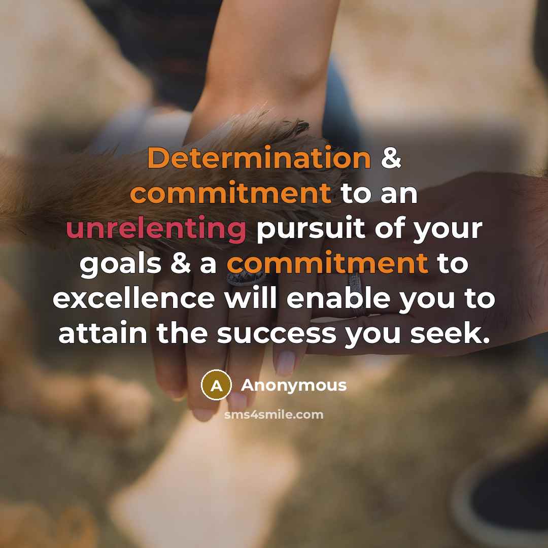 “Determination & commitment to an unrelenting pursuit of your goals & a commitment to excellence will enable you to attain the success you seek.” quote by Anonymous