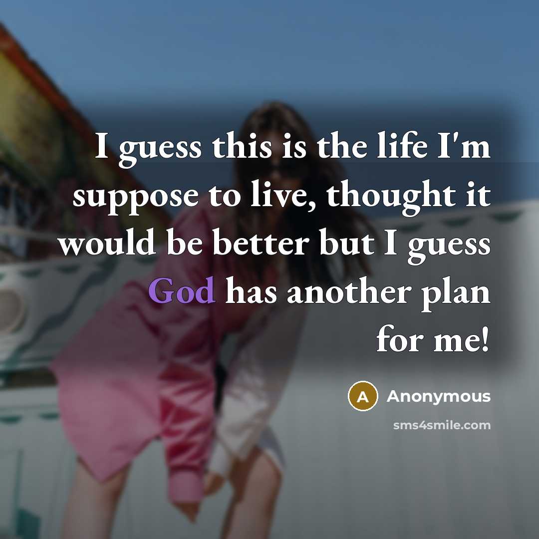 “I guess this is the life I'm suppose to live, thought it would be better but I guess God has another plan for me!” quote by Anonymous