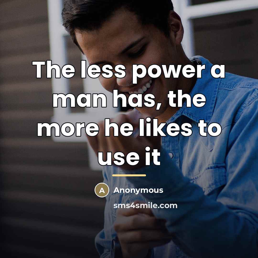 “The less power a man has, the more he likes…” quote by Anonymous