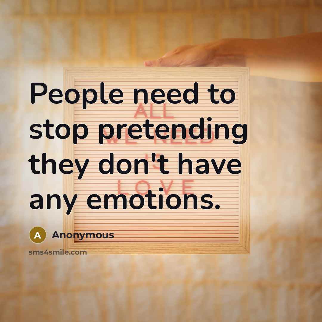 “People need to stop pretending they don't have any emotions.” quote by Anonymous