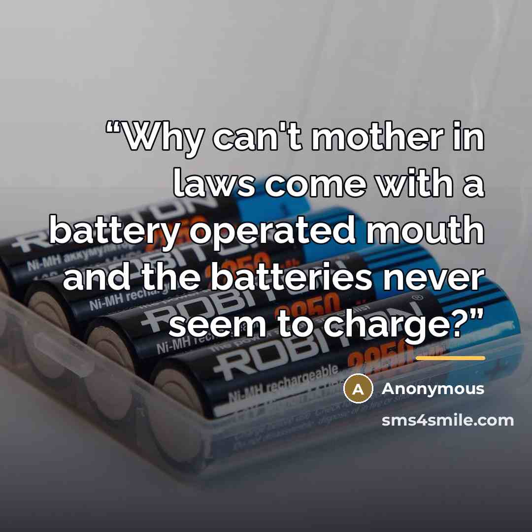“Why can't mother in laws come with a battery operated mouth and the batteries never seem to charge?” quote by Anonymous