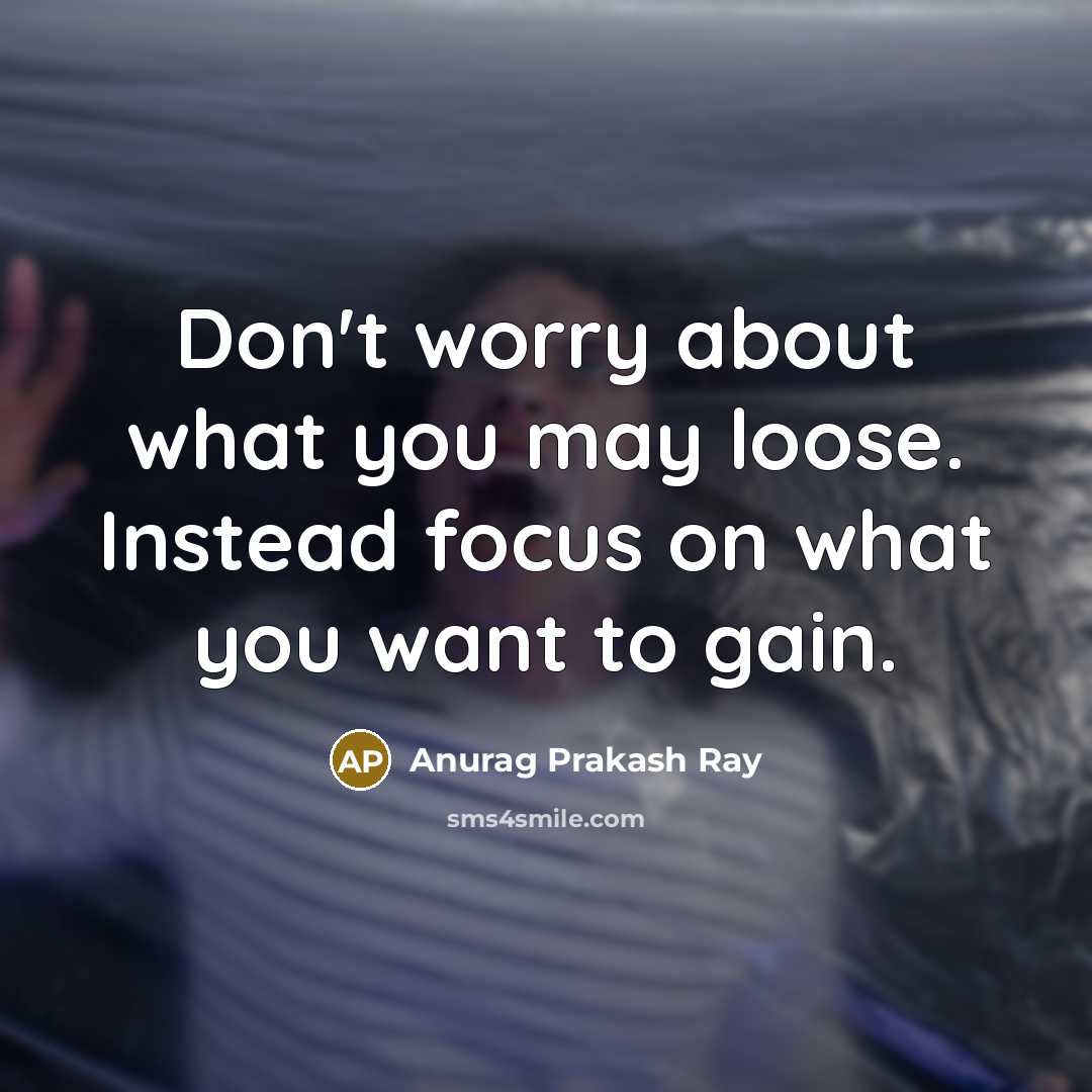 “Don't worry about what you may loose. Instead focus on…” quote by Anurag Prakash Ray