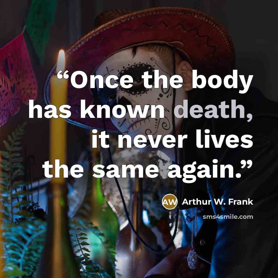 “Once the body has known death, it never lives the same again.” quote by Arthur W. Frank