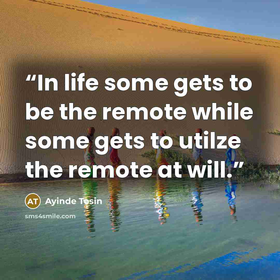 “In life some gets to be the remote while some gets to utilze the remote at will.” quote by Ayinde Tosin
