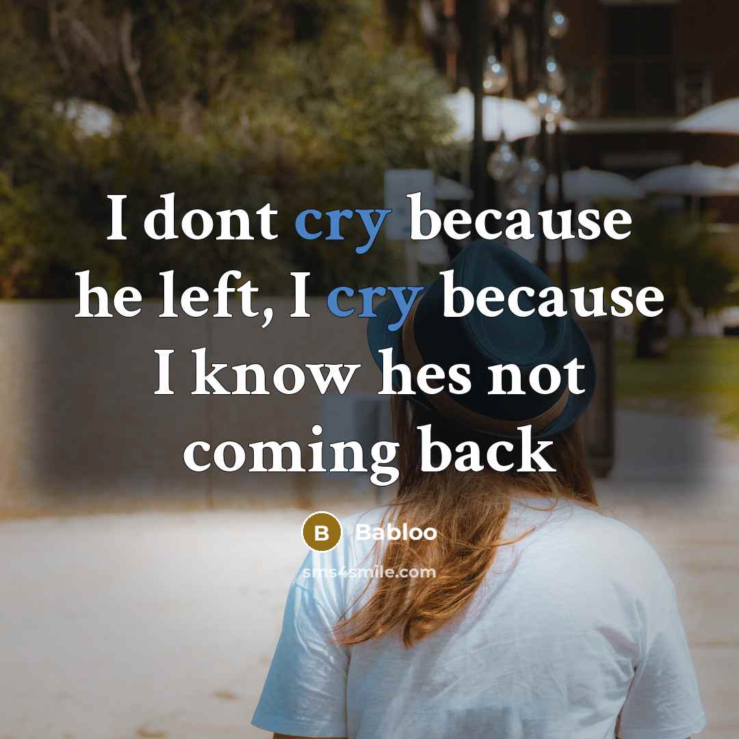 “I dont cry because he left, I cry because I know hes not coming back” quote by Babloo