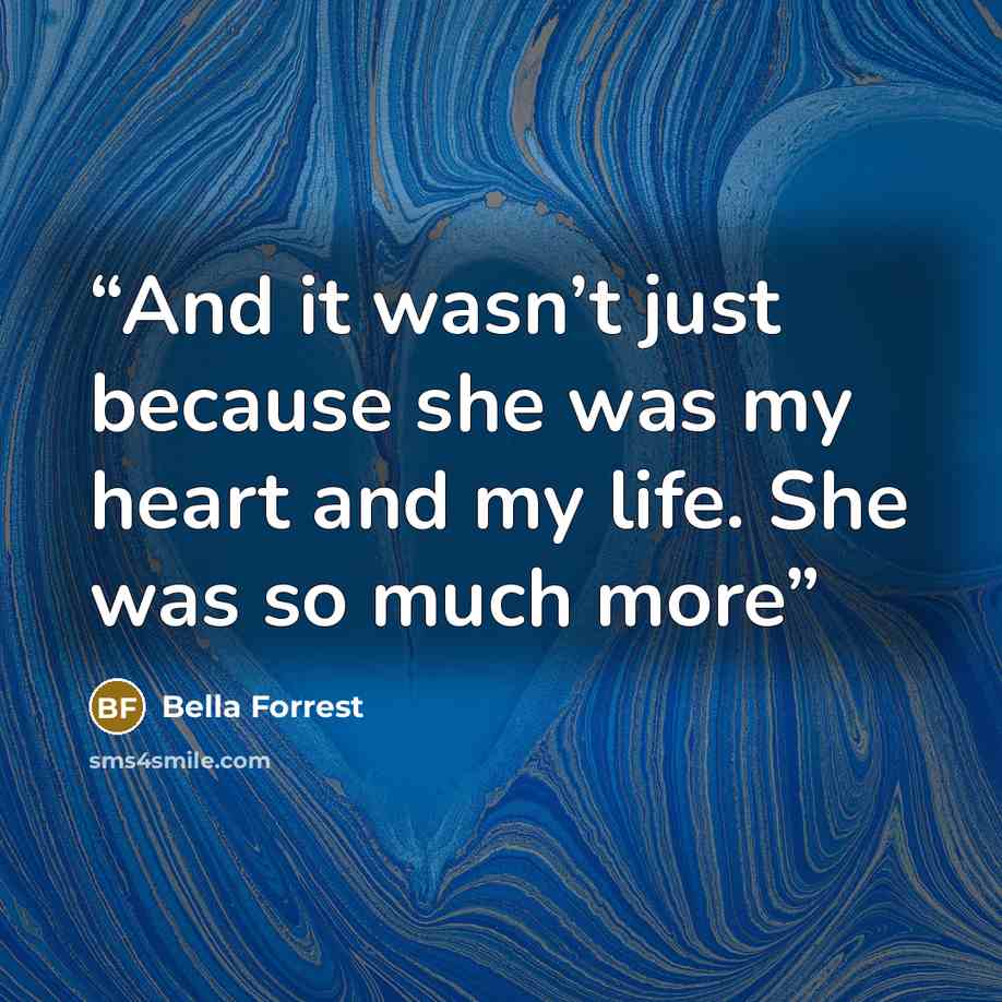 “And it wasn’t just because she was my heart and my life. She was so much more” quote by Bella Forrest