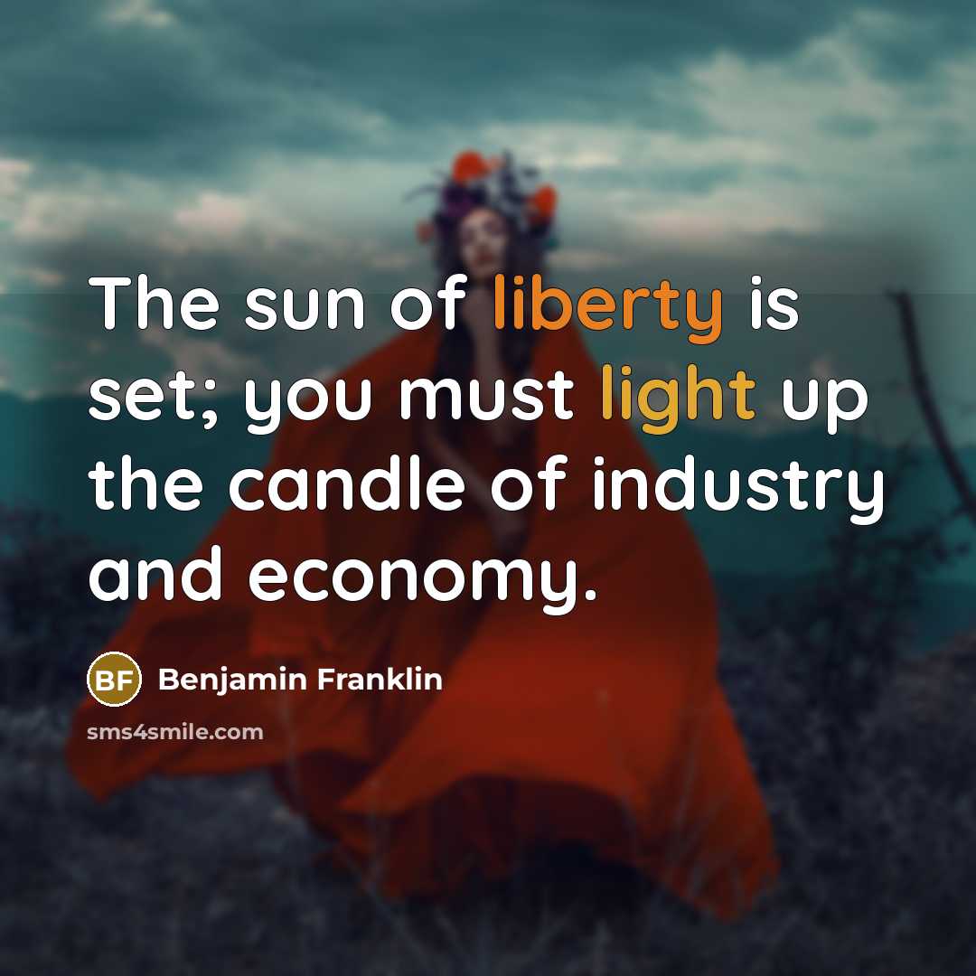 “The sun of liberty is set; you must light up…” quote by Benjamin Franklin