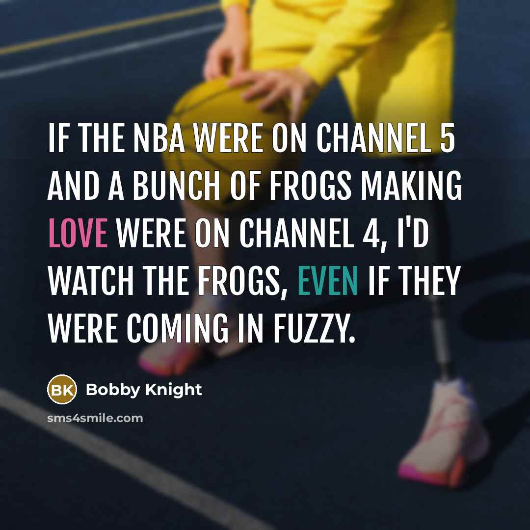 “If the NBA were on channel 5 and a bunch…” quote by Bobby Knight