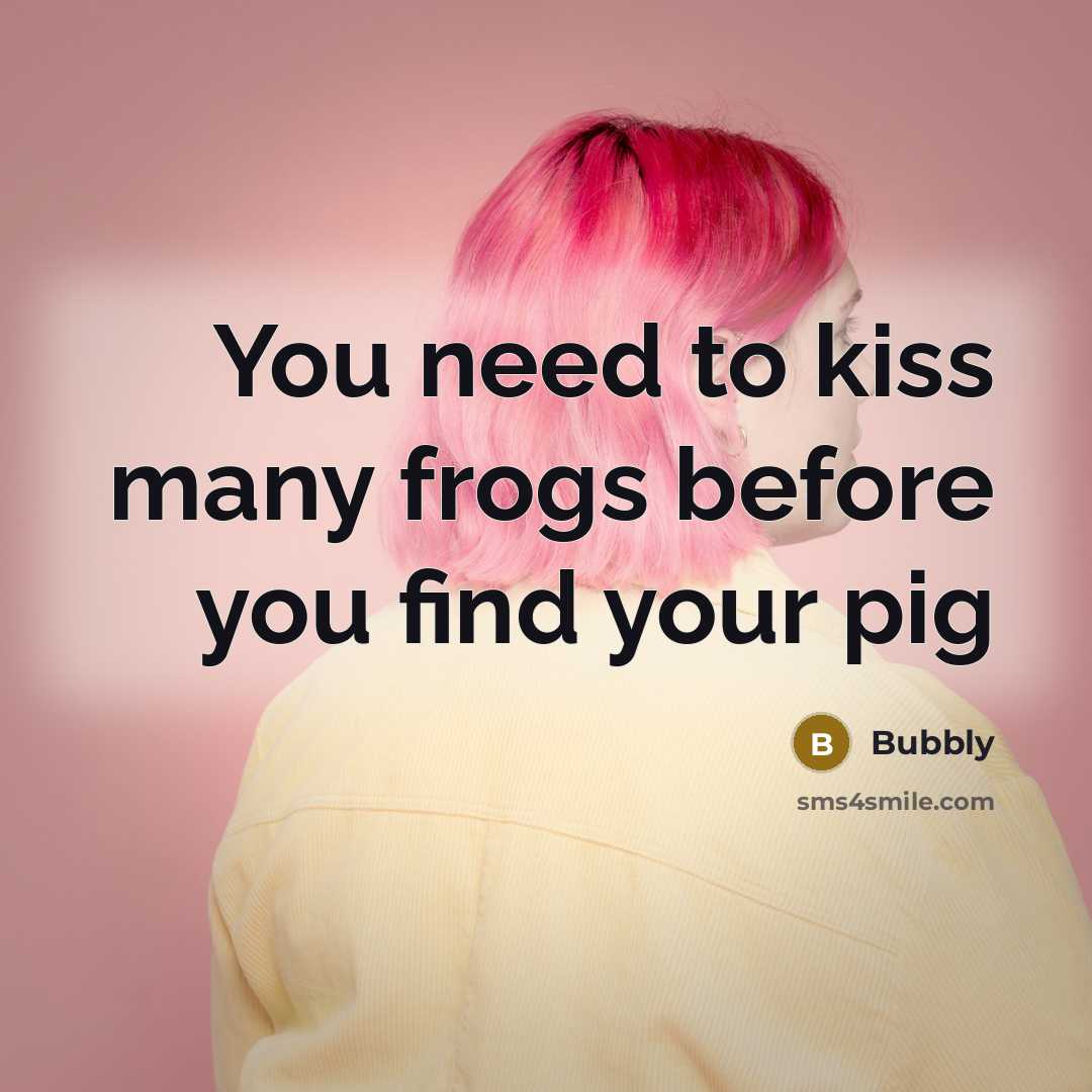 “You need to kiss many frogs before you find your…” quote by Bubbly