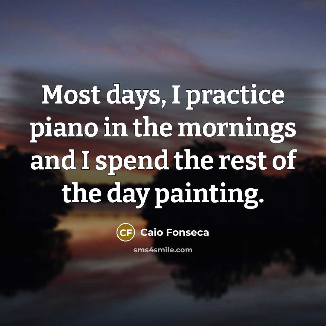 “Most days, I practice piano in the mornings and I…” quote by Caio Fonseca