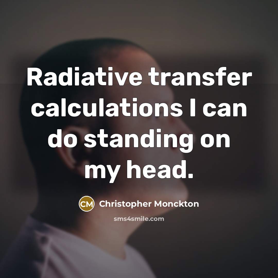 “Radiative transfer calculations I can do standing on my head.…” quote by Christopher Monckton